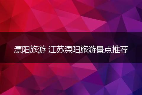 漂阳旅游 江苏溧阳旅游景点推荐