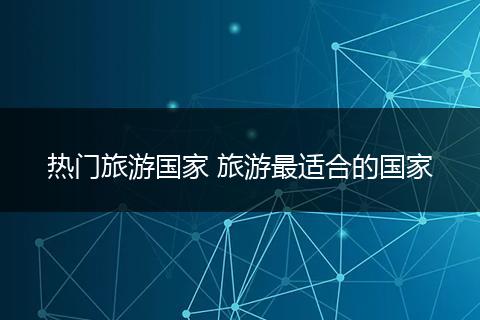 热门旅游国家 旅游最适合的国家