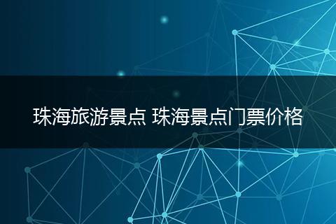 珠海旅游景点 珠海景点门票价格