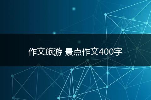 作文旅游 景点作文400字