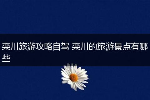 栾川旅游攻略自驾 栾川的旅游景点有哪些
