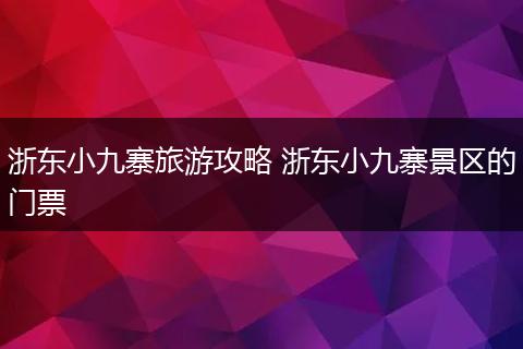 浙东小九寨旅游攻略 浙东小九寨景区的门票