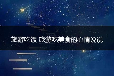 旅游吃饭 旅游吃美食的心情说说