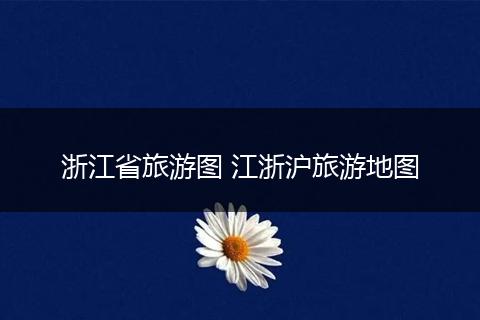 浙江省旅游图 江浙沪旅游地图