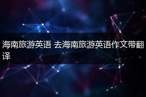 海南旅游英语 去海南旅游英语作文带翻译