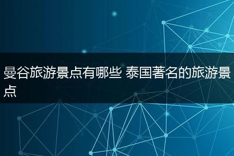 曼谷旅游景点有哪些 泰国著名的旅游景点