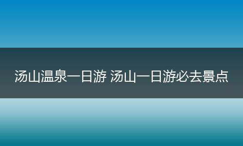 汤山温泉一日游 汤山一日游必去景点