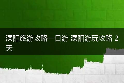 溧阳旅游攻略一日游 溧阳游玩攻略 2天