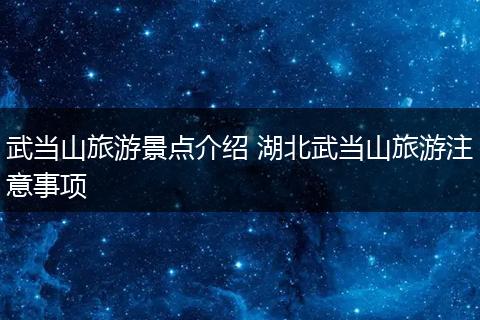 武当山旅游景点介绍 湖北武当山旅游注意事项