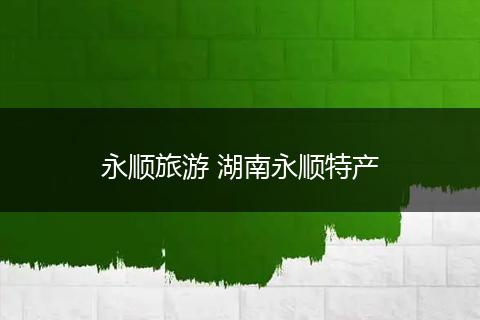 永顺旅游 湖南永顺特产