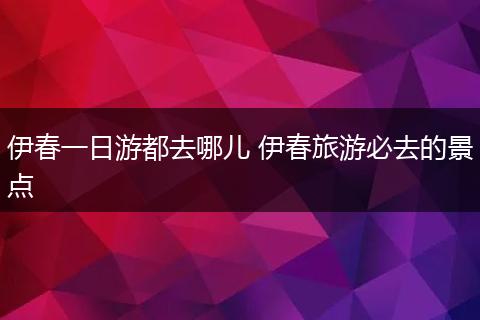 伊春一日游都去哪儿 伊春旅游必去的景点