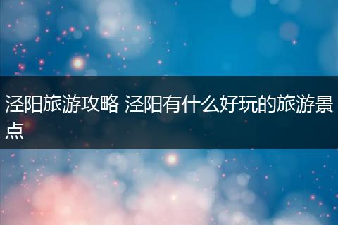 泾阳旅游攻略 泾阳有什么好玩的旅游景点