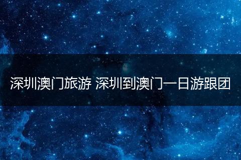 深圳澳门旅游 深圳到澳门一日游跟团