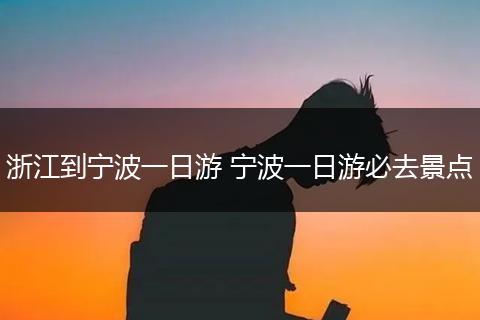 浙江到宁波一日游 宁波一日游必去景点