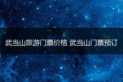 武当山旅游门票价格 武当山门票预订