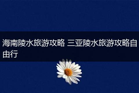 海南陵水旅游攻略 三亚陵水旅游攻略自由行
