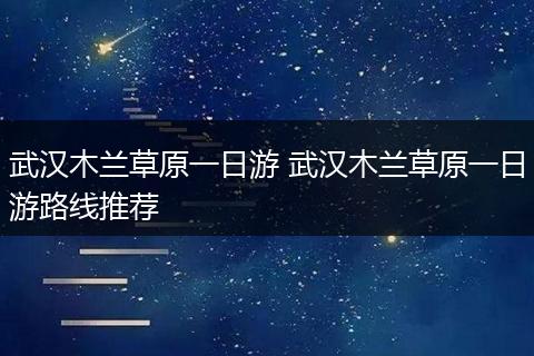 武汉木兰草原一日游 武汉木兰草原一日游路线推荐