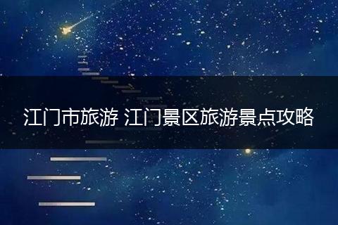 江门市旅游 江门景区旅游景点攻略