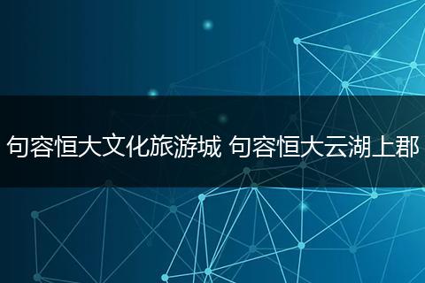 句容恒大文化旅游城 句容恒大云湖上郡