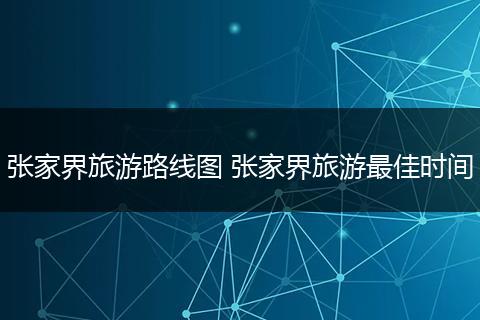 张家界旅游路线图 张家界旅游最佳时间