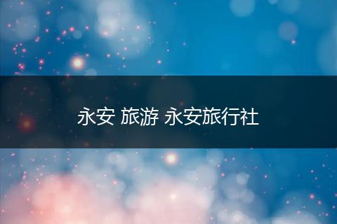 永安 旅游 永安旅行社