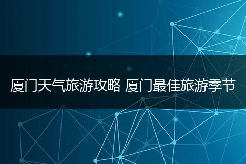 厦门天气旅游攻略 厦门最佳旅游季节