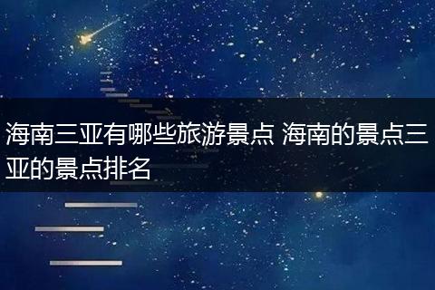 海南三亚有哪些旅游景点 海南的景点三亚的景点排名