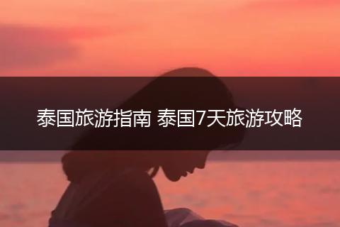 泰国旅游指南 泰国7天旅游攻略