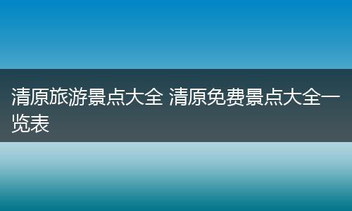 清原旅游景点大全 清原免费景点大全一览表