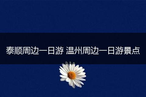 泰顺周边一日游 温州周边一日游景点