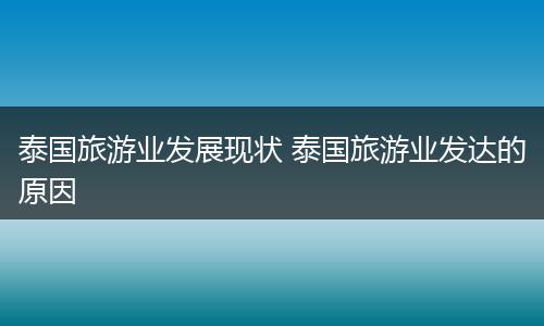 泰国旅游业发展现状 泰国旅游业发达的原因
