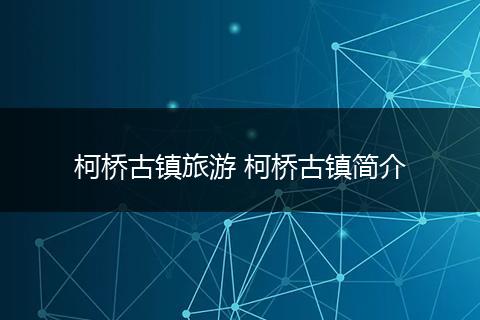 柯桥古镇旅游 柯桥古镇简介