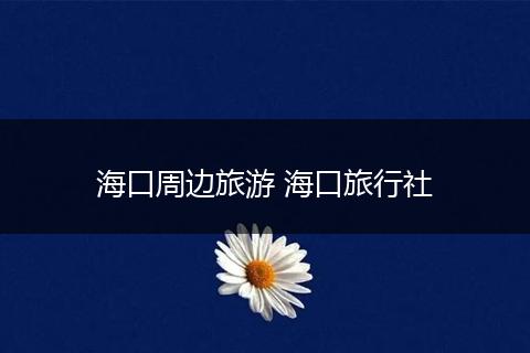 海口周边旅游 海口旅行社