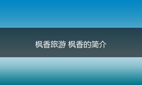 枫香旅游 枫香的简介