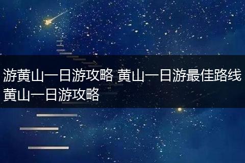 游黄山一日游攻略 黄山一日游最佳路线黄山一日游攻略