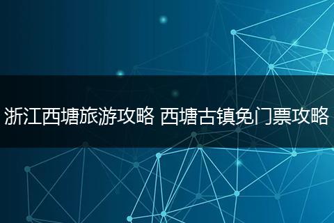 浙江西塘旅游攻略 西塘古镇免门票攻略