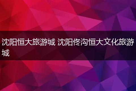 沈阳恒大旅游城 沈阳佟沟恒大文化旅游城