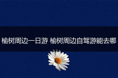 榆树周边一日游 榆树周边自驾游能去哪