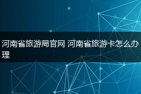 河南省旅游局官网 河南省旅游卡怎么办理