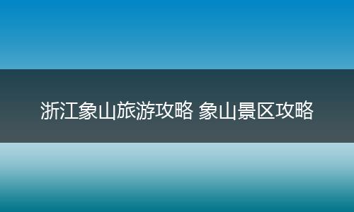 浙江象山旅游攻略 象山景区攻略