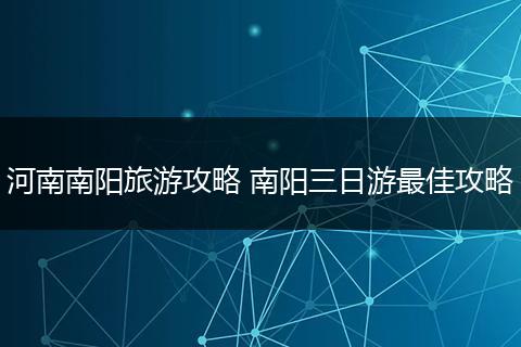 河南南阳旅游攻略 南阳三日游最佳攻略