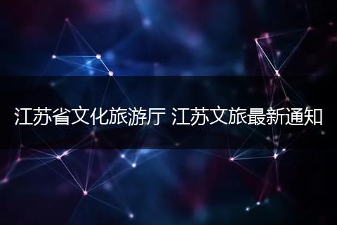 江苏省文化旅游厅 江苏文旅最新通知