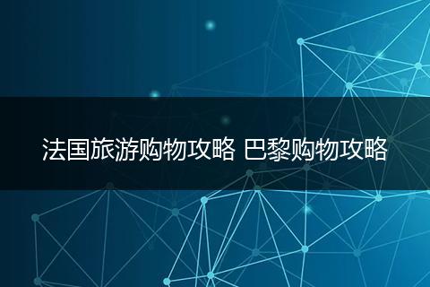 法国旅游购物攻略 巴黎购物攻略