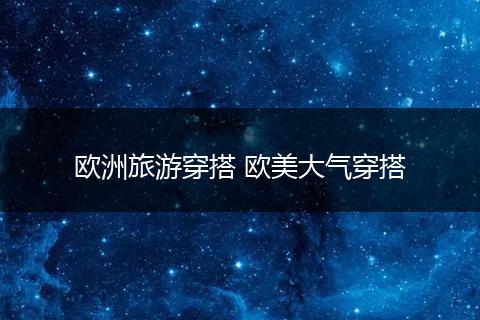 欧洲旅游穿搭 欧美大气穿搭