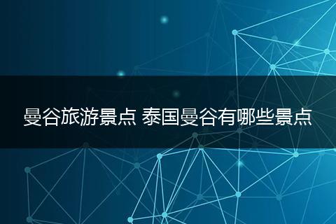 曼谷旅游景点 泰国曼谷有哪些景点