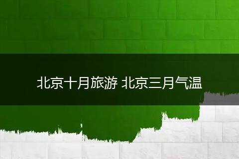 北京十月旅游 北京三月气温