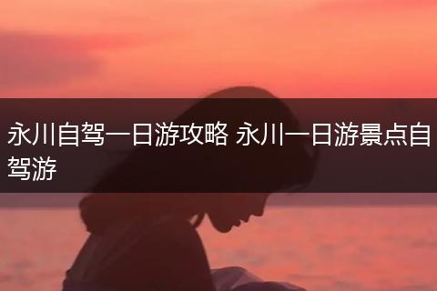 永川自驾一日游攻略 永川一日游景点自驾游