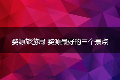 婺源旅游局 婺源最好的三个景点