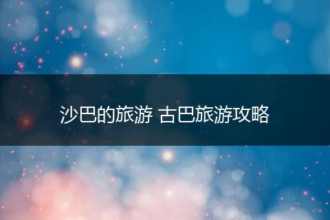 沙巴的旅游 古巴旅游攻略