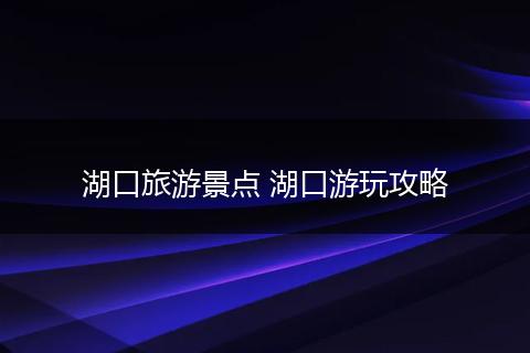 湖口旅游景点 湖口游玩攻略
